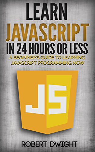 JavaScript: Learn JavaScript in 24 Hours or Less - A Beginner's Guide To Learning JavaScript Programming Now (JavaScript, JavaScript Programming)