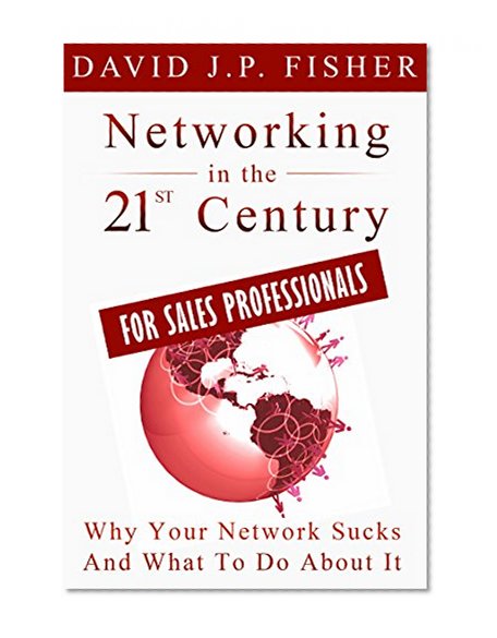 Networking in the 21st Century...For Sales Professionals: Why Your Network Sucks and What to Do About It (D. Fish's Guides to 21st Century Networking Book 4)