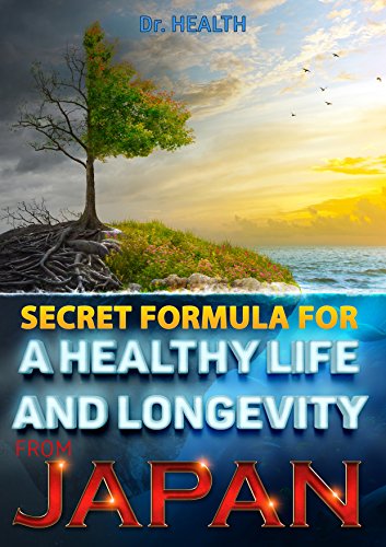 SECRET FORMULA FOR A HEALTHY LIFE AND LONGEVITY FROM JAPAN: No cardiovascular disease, no cancer, no diabetes.