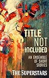 Title Not Included: An Ensemble of Short Stories