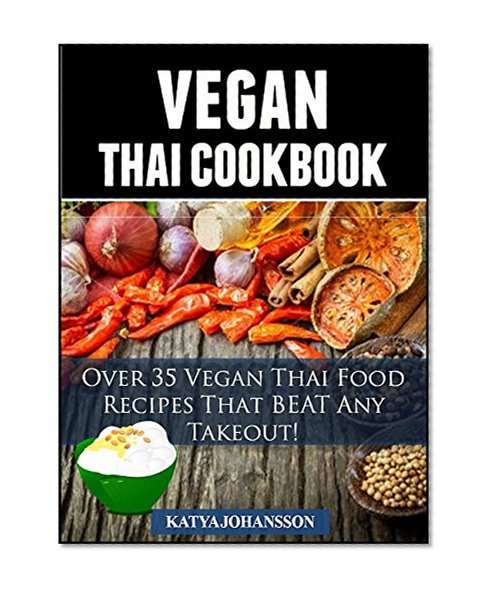 Vegan Thai: Over 35 Vegan Thai Food Recipes That BEAT Any Takeout! (Vegan Thai Cookbook)