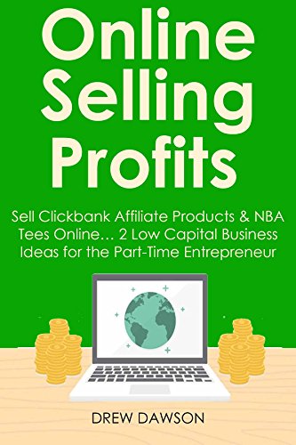 Online Selling Profits: Sell Clickbank Affiliate Products & NBA Tees Online… 2 Low Capital Business Ideas for the Part-Time Entrepreneur