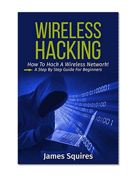 Hacking: Wireless Hacking, How to Hack Wireless Networks, A Step-by-Step Guide for Beginners (How to Hack, Wireless Hacking, Penetration Testing, Social ... Security, Computer Hacking, Kali Linux)