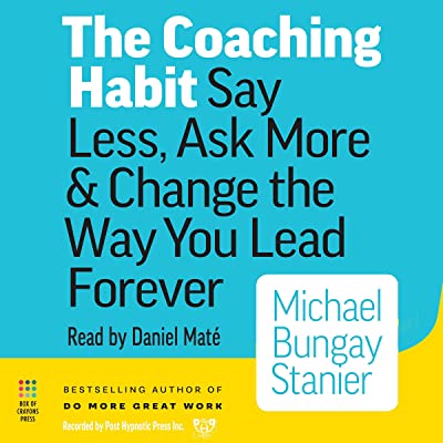 Book Cover The Coaching Habit: Say Less, Ask More & Change the Way You Lead Forever