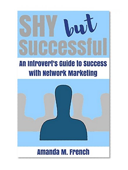 Shy but Successful: An Introvert's Guide to Success with Network Marketing (MLM Success Series Book 3)