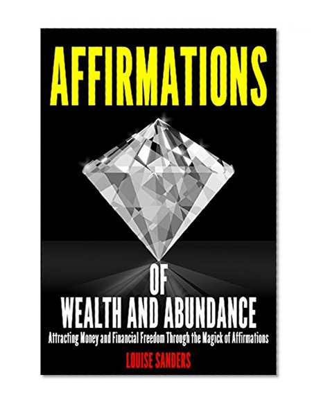 Affirmations of Wealth and Abundance: Attracting Money and Financial Freedom Through the Magick of Affirmations