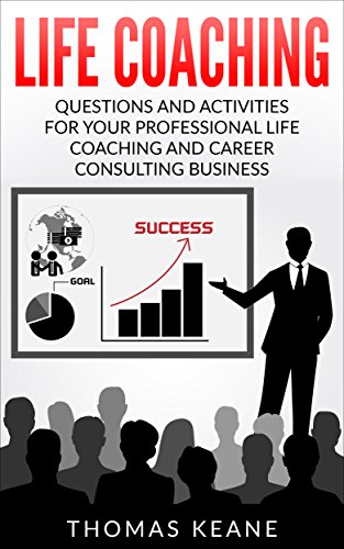 Life Coaching - Questions And Activities For Your Professional Life Coaching And Career Consulting Business (A Manual For Becoming An Influential Career Coach)