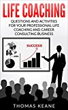 Life Coaching - Questions And Activities For Your Professional Life Coaching And Career Consulting Business (A Manual For Becoming An Influential Career Coach)