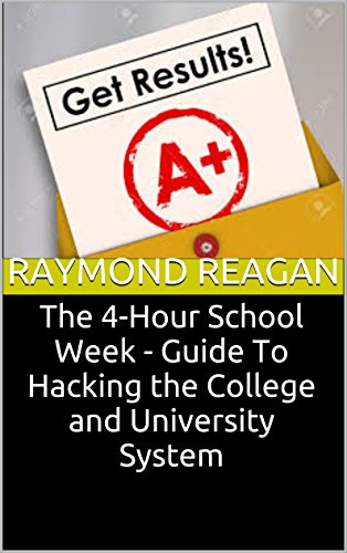 The 4-Hour School Week - Guide To Hacking the College and University System: Minimize Your Study, Mamize Your Productivity and Efficiency, Effective GPA boost, Guide to Build Excellent Habits