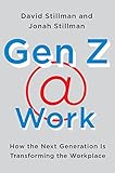 Gen Z @ Work: How the Next Generation Is Transforming the Workplace – The First Comprehensive Study with Insights for Leaders to Get Ahead of the Curve