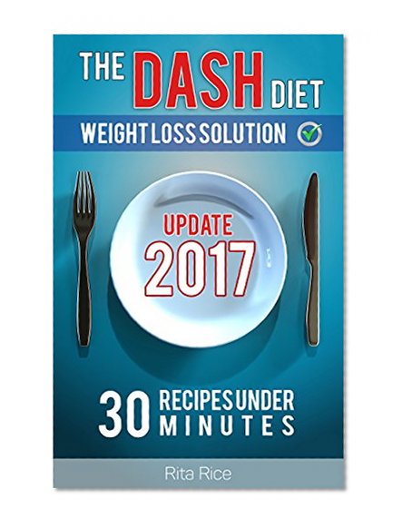 THE DASH DIET WEIGHT LOSS SOLUTION 2016: Balance Blood Pressure; Reduce the Risk of Diabetes, Be Healthy (DASH Diet Recipes Under 30 Minutes).