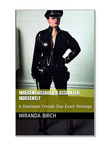 Indecent Assaulter Assaulted Indecently: A Dominant Female Duo Exact Revenge