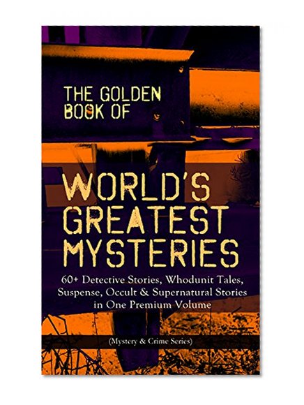 THE GOLDEN BOOK OF WORLD'S GREATEST MYSTERIES - 60+ Detective Stories, Whodunit Tales, Suspense, Occult & Supernatural Stories in One Premium Volume (Mystery ... Rope of Fear, Number 13, The Birth-Mark...