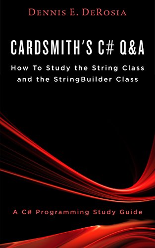 Cardsmith's C# Q&A How To Study the String Class and the StringBuilder Class: A C# Programming Study Guide (Cardsmith's C# Q&A How To Study Guides Book 1)