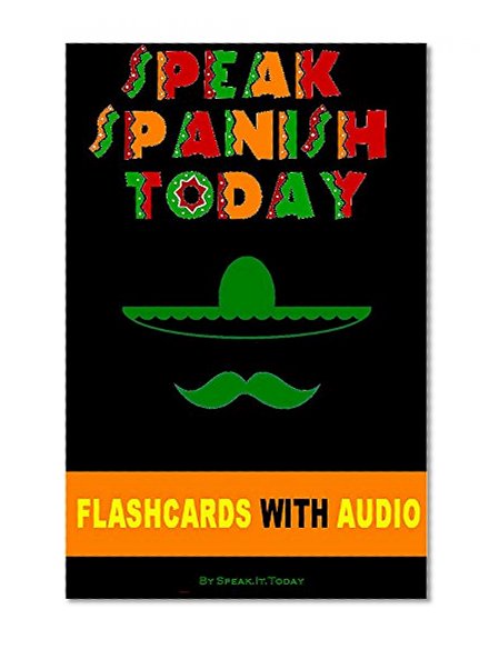 SPANISH: SPEAK SPANISH TODAY: THE COMPLETE BEGINNERS GUIDE TO LEARNING SPANISH FAST AND EASILY WITH VOCABULARY LISTS, VERBS, GRAMMAR, FLASHCARDS, AUDIO AND MUCH MORE!!