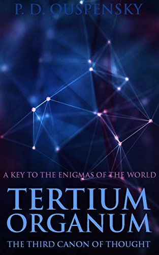TERTIUM ORGANUM: THE THIRD CANON OF THOUGHT (A KEY TO THE ENIGMAS OF THE WORLD) - Annotated The Pursuit of Inner Wisdom from Plato to Aristotle