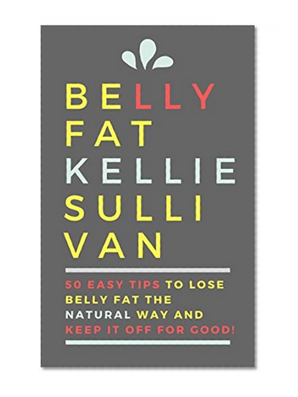 Belly Fat :  5O Easy Tips To Lose Belly Fat The Natural Way And Keep It Off For Good!