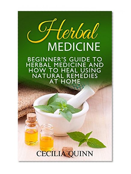 Herbal Medicine: Beginner's Guide to Herbal Medicine and How to Heal Using Natural Remedies at Home (Herbal Medicine, Natural Remedies, Natural Remedies at Home)