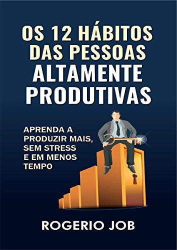 Os 12 Hábitos das Pessoas Altamente Produtivas: Aprenda a Produzir Mais, sem Stress e em Menos Tempo (Portuguese Edition)