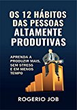 Os 12 Hábitos das Pessoas Altamente Produtivas: Aprenda a Produzir Mais, sem Stress e em Menos Tempo (Portuguese Edition)