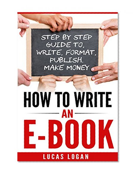 How to Write an Ebook: Step by Step Guide To, Write, Format, Publish. Make Money! (How To Write A Book, E-book, Writing Skills, Publishing, Blogging)
