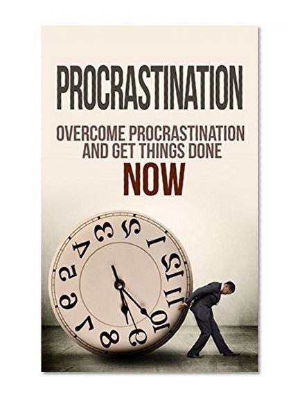 Procrastination: Time Management: Stop Procrastinating and Get Things Done NOW (Self Discipline Self Improvement Getting Things Done) (Minute Fitness Procrastination Inspiration)