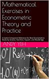 Mathematical Exercises in Econometric Theory and Practice: A Useful Companion Reference for Most Econometrics Books by Greene, Hamilton, Hayashi, White, and Wooldridge
