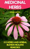 Medicinal Herbs: 30+ Herbs and Herbal Blends for Healing Remedies: (Natural Healing Products, Complete Guide To Natural Healing, Books On Natural Healing) ... Herb Books, Herbs And Medicinal Plants)