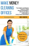 Make Money Cleaning Offices: The highly profitable way to create financial freedom, eliminate debt, and enjoy a worry-free retirement
