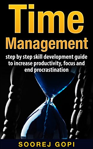 Time Management: Step by Step Skill Development Guide to Increase Productivity, Focus and End Procrastination (Getting things done, Successful people,Tips and Techniques, Procrastination)