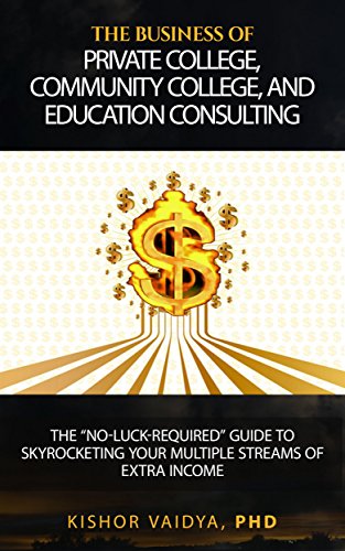 The Business of Private College, Community College, and Education Consulting: The "No-Luck-Required" Guide to Skyrocketing Your Multiple Stream of Extra Income (English Edition)