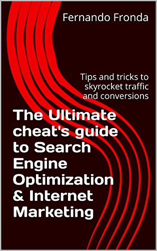 The Ultimate cheat's guide to Search Engine Optimization & Internet Marketing: Tips and tricks to skyrocket traffic and conversions