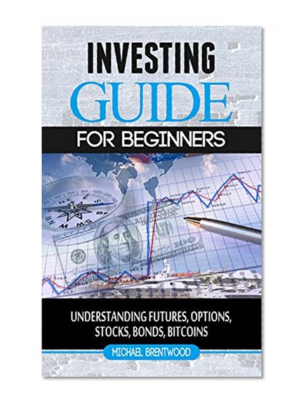 Investing: guide for beginners understanding futures,options,stocks,bonds,bitcoins: understanding futures,options,stocks,bonds,bitcoins (dummies,investing,retirement,adults,children,lifetime,income)