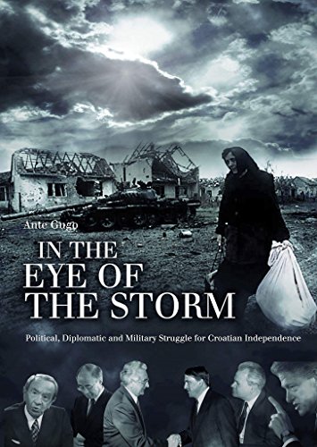 IN THE EYE OF THE STORM: POLITICAL, DIPLOMATIC AND MILITARY STRUGGLE FOR CROATIAN INDEPENDENCE
