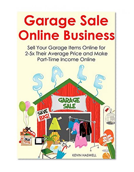 GARAGE SALE ONLINE BUSINESS: Sell Your Garage Items Online for 2-5x Their Average Price and Make Part-Time Income Online