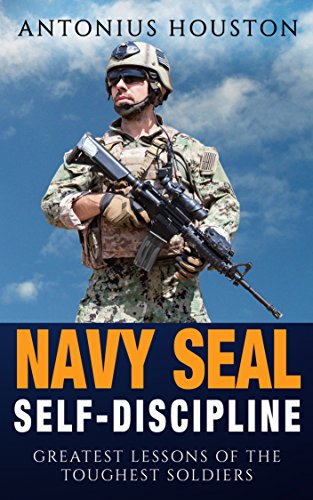 Navy Seal: Self-Discipline: Greatest Lessons of The Toughest Soldiers: Self Confidence, Self Control, Mental Toughness, Resilience