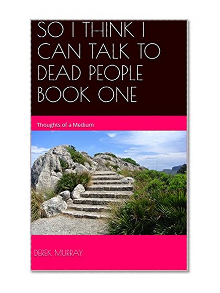 SO I THINK I CAN TALK TO DEAD PEOPLE  BOOK ONE: Thoughts of a Medium
