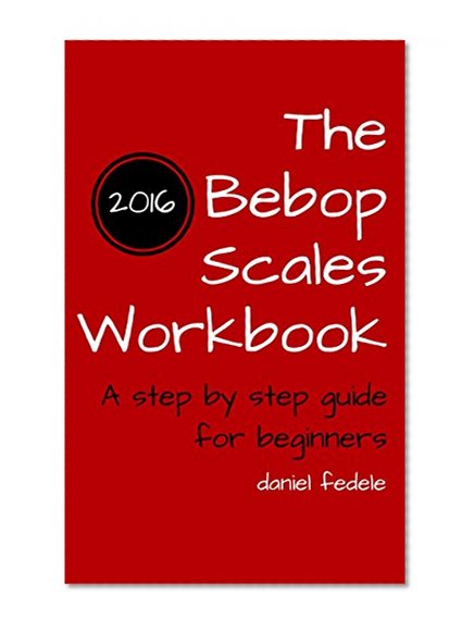 The Bebop Scales Workbook: a step by step guide for beginners
