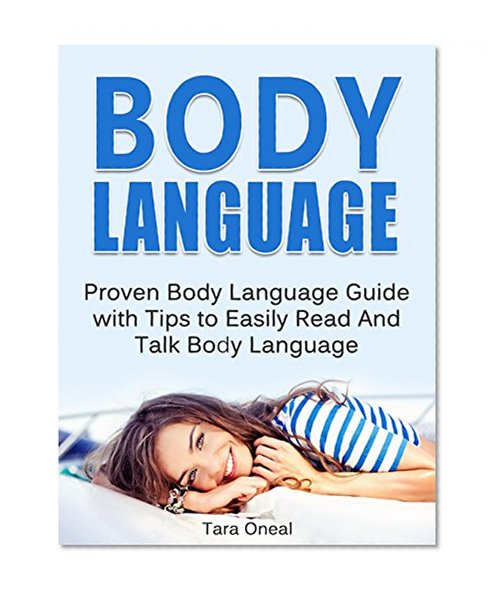 Body Language: Proven Body Language Guide with Tips to Easily Read And Talk Body Language (body language, body language secrets, body language attraction)