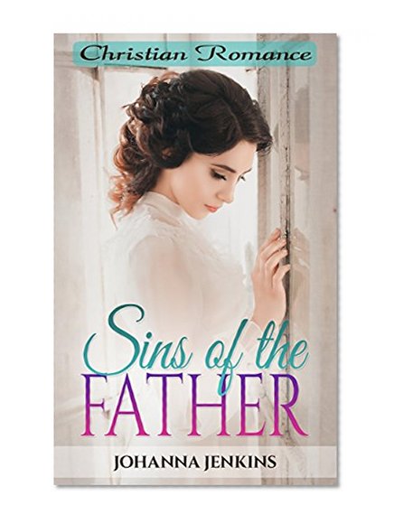 Christian Romance: Sins of the Father (Clean & Wholesome Second Chance Contemporary Religious Fiction Romance) (Women's Christian Religious Fiction Romance Short Stories)