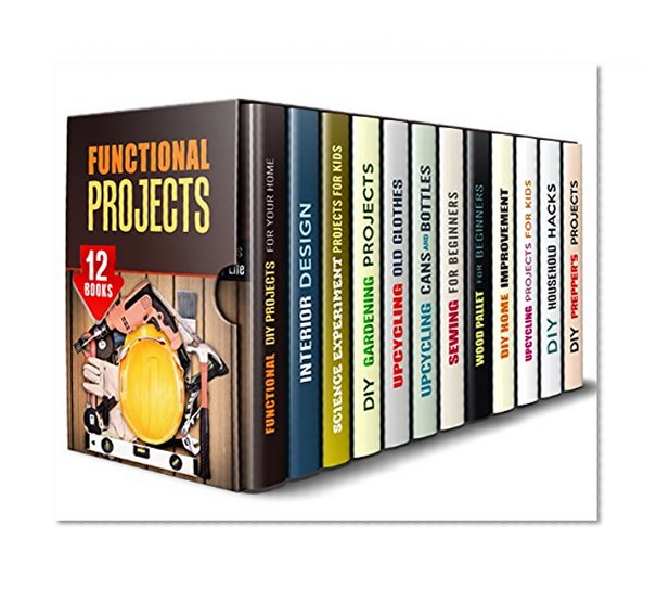 Functional Projects Box Set (12 in 1): Get Ready for Amazing Projects for Your Home, Garden, Your Kids and Yourself to Have Fun and Make Life Easy (DIY Home Improvements & Handmade Gifts)