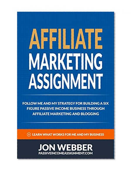 Affiliate Marketing Assignment: Home Based Business: Follow Me And My Strategy For Building A Six Figure Passive Income Business (Passive Income Internet ... For Beginners, Make Money From Home)