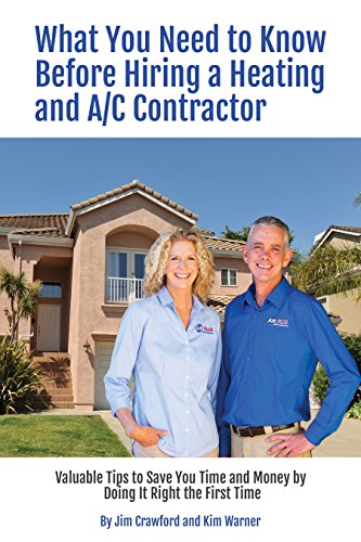 What You Need to Know Before Hiring a Heating and Air Conditioning Contractor: Valuable Tips to Save You Time and Money by Doing It Right the First Time