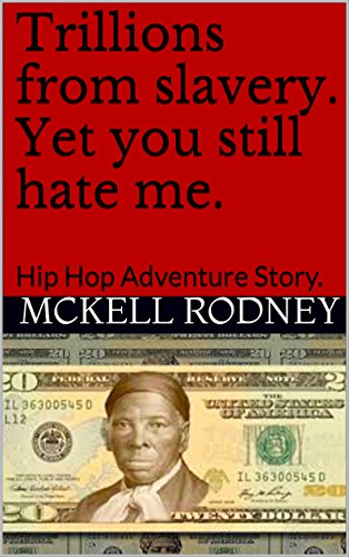 Trillions from slavery. Yet you still hate me.: Hip Hop Adventure Story.