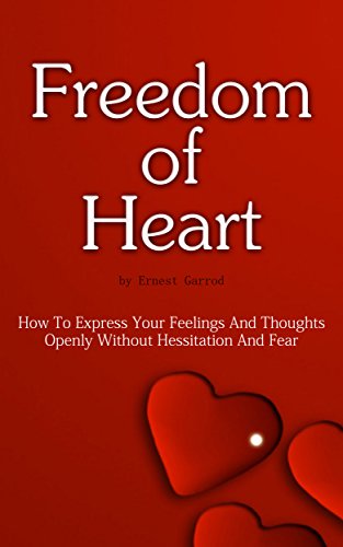 Freedom Of Heart: How To Express Your Feelings And Thoughts Openly Without Hessitation And Fear