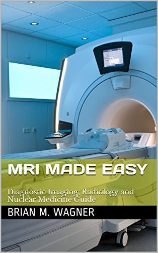 MRI Made Easy (Imaging Systems, Diagnostic Imaging, and Radiology & Nuclear Medicine Guide): MRI in practice for MRI scanner and MRI safety (MRI handbook Book 1)