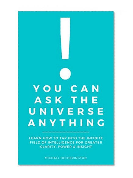 You Can Ask The Universe Anything: Learn How to Tap Into the Infinite Field of Intelligence for Greater Clarity, Power & Insight (The Energy Medicine Series Book 2)