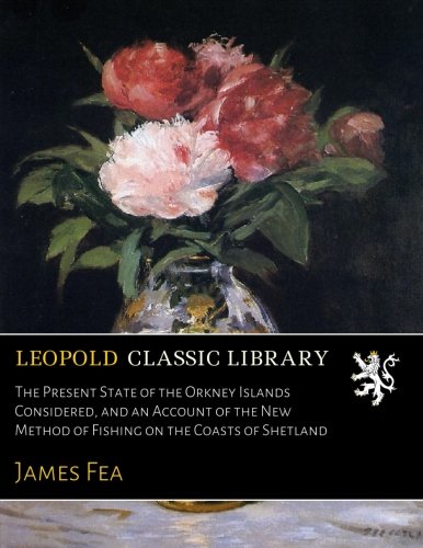 The Present State of the Orkney Islands Considered, and an Account of the New Method of Fishing on the Coasts of Shetland