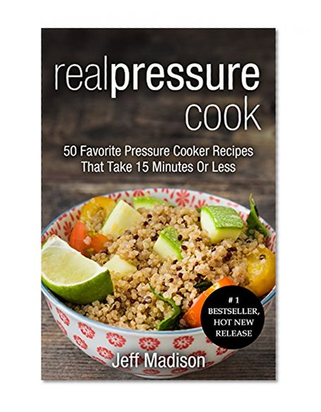 Real Pressure Cook: 50 Favorite Pressure Cooker Recipes That Take 15 Minutes Or Less (Good Food Series)