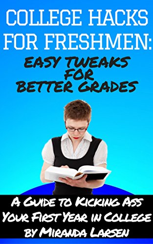 COLLEGE HACKS FOR FRESHMEN: Easy Tweaks for Better Grades: A Guide To Kicking Ass Your First Year In College